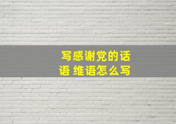 写感谢党的话语 维语怎么写